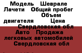  › Модель ­ Шеврале. Лачети › Общий пробег ­ 120 000 › Объем двигателя ­ 14 › Цена ­ 240 000 - Свердловская обл. Авто » Продажа легковых автомобилей   . Свердловская обл.